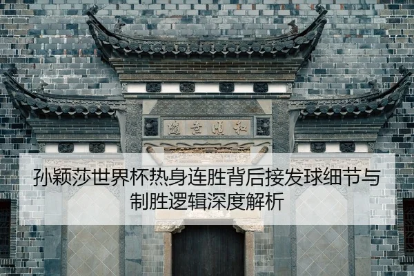 孙颖莎世界杯热身连胜背后接发球细节与制胜逻辑深度解析 - XINGKONG